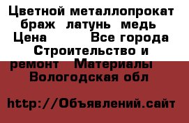 Цветной металлопрокат, браж, латунь, медь › Цена ­ 450 - Все города Строительство и ремонт » Материалы   . Вологодская обл.